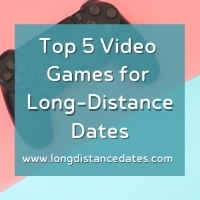 Top 5 Video Games to Play with your Long-Distance Date.